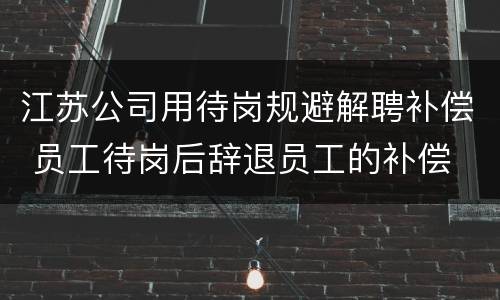 江苏公司用待岗规避解聘补偿 员工待岗后辞退员工的补偿