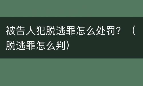 被告人犯脱逃罪怎么处罚？（脱逃罪怎么判）