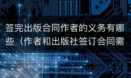 签完出版合同作者的义务有哪些（作者和出版社签订合同需要缴纳印花税吗）