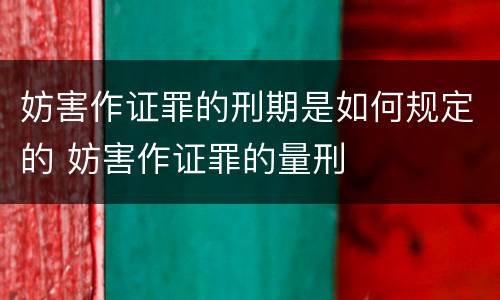 妨害作证罪的刑期是如何规定的 妨害作证罪的量刑