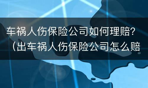 车祸人伤保险公司如何理赔？（出车祸人伤保险公司怎么赔）