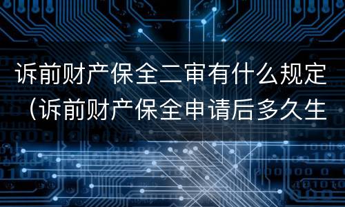 诉前财产保全二审有什么规定（诉前财产保全申请后多久生效）