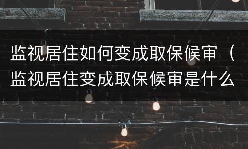 监视居住如何变成取保候审（监视居住变成取保候审是什么意思）