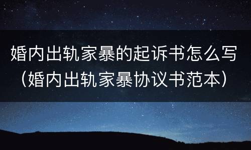婚内出轨家暴的起诉书怎么写（婚内出轨家暴协议书范本）