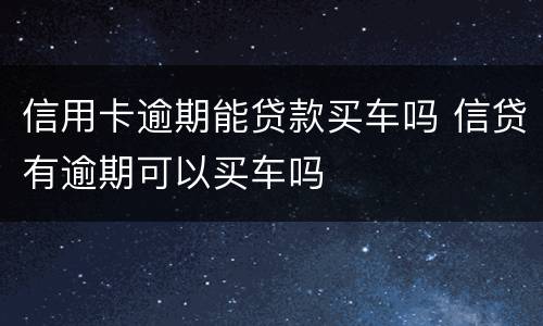 信用卡逾期能贷款买车吗 信贷有逾期可以买车吗