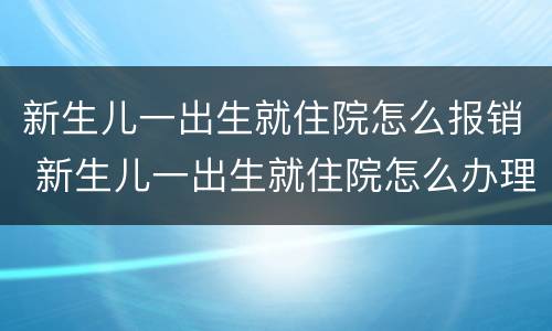新生儿一出生就住院怎么报销 新生儿一出生就住院怎么办理医保