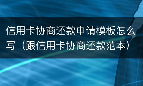 信用卡协商还款申请模板怎么写（跟信用卡协商还款范本）