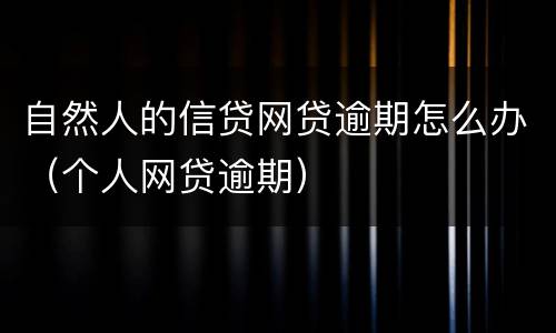 自然人的信贷网贷逾期怎么办（个人网贷逾期）
