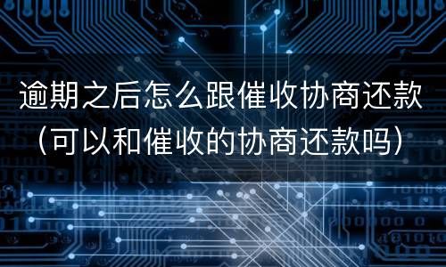 逾期之后怎么跟催收协商还款（可以和催收的协商还款吗）