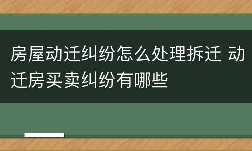 房屋动迁纠纷怎么处理拆迁 动迁房买卖纠纷有哪些