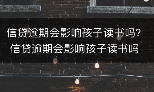 信贷逾期会影响孩子读书吗？ 信贷逾期会影响孩子读书吗