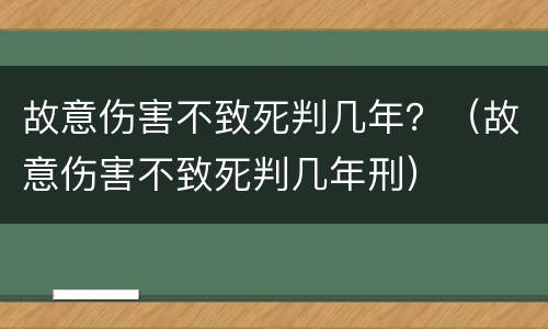 故意伤害不致死判几年？（故意伤害不致死判几年刑）
