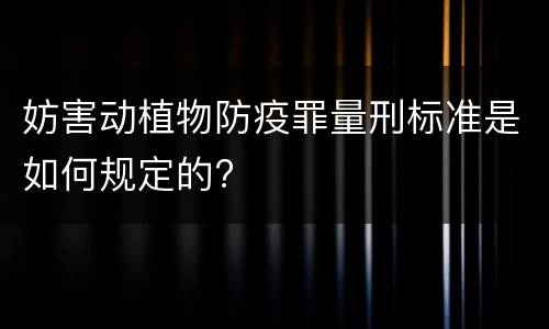 妨害动植物防疫罪量刑标准是如何规定的?