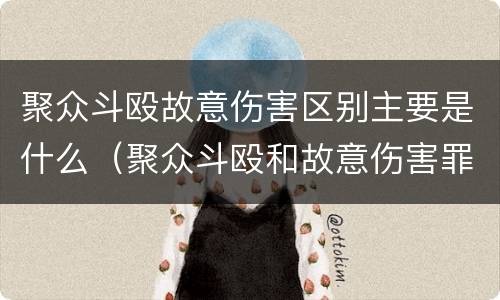 聚众斗殴故意伤害区别主要是什么（聚众斗殴和故意伤害罪的区别）