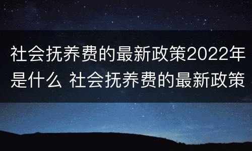 社会抚养费的最新政策2022年是什么 社会抚养费的最新政策2022年是什么时候