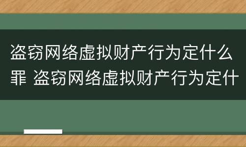 盗窃网络虚拟财产行为定什么罪 盗窃网络虚拟财产行为定什么罪行