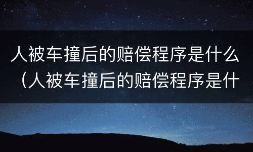 人被车撞后的赔偿程序是什么（人被车撞后的赔偿程序是什么意思）