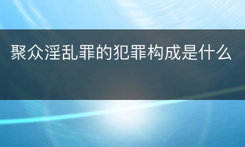 聚众淫乱罪的犯罪构成是什么