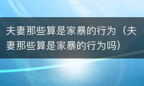 夫妻那些算是家暴的行为（夫妻那些算是家暴的行为吗）