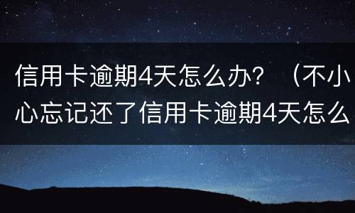 信用卡逾期4天怎么办？（不小心忘记还了信用卡逾期4天怎么办）