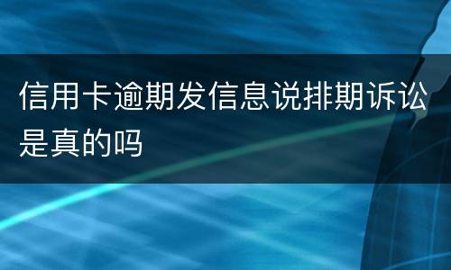 信用卡逾期发信息说排期诉讼是真的吗