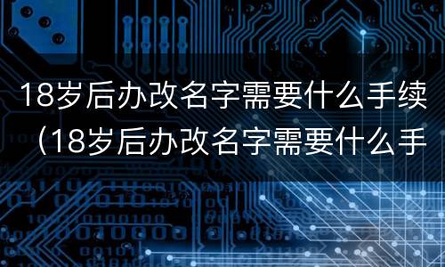 18岁后办改名字需要什么手续（18岁后办改名字需要什么手续和证件）