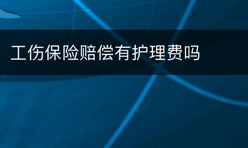 工伤保险赔偿有护理费吗