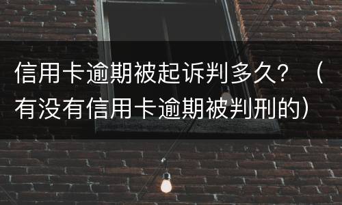 信用卡逾期被起诉判多久？（有没有信用卡逾期被判刑的）