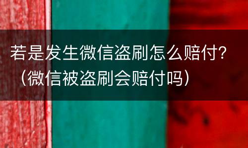 若是发生微信盗刷怎么赔付？（微信被盗刷会赔付吗）