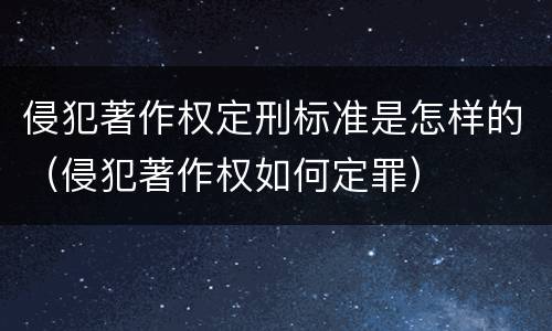 侵犯著作权定刑标准是怎样的（侵犯著作权如何定罪）