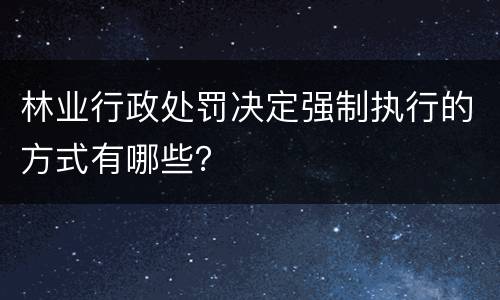 林业行政处罚决定强制执行的方式有哪些？