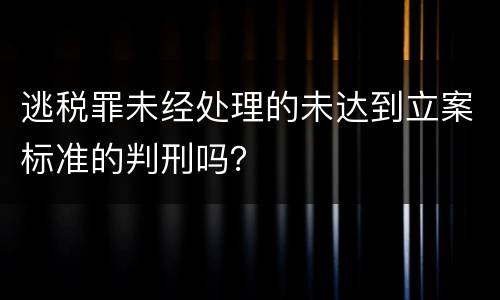 逃税罪未经处理的未达到立案标准的判刑吗？