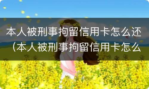 本人被刑事拘留信用卡怎么还（本人被刑事拘留信用卡怎么还清）