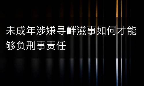 未成年涉嫌寻衅滋事如何才能够负刑事责任