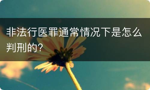 非法行医罪通常情况下是怎么判刑的?
