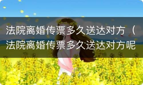法院离婚传票多久送达对方（法院离婚传票多久送达对方呢）