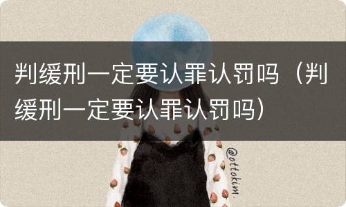 判缓刑一定要认罪认罚吗（判缓刑一定要认罪认罚吗）