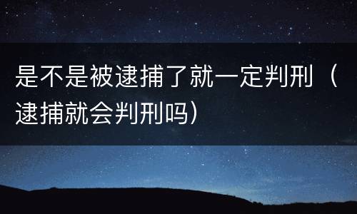 是不是被逮捕了就一定判刑（逮捕就会判刑吗）