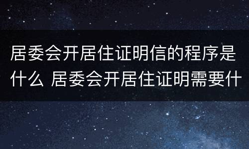居委会开居住证明信的程序是什么 居委会开居住证明需要什么材料
