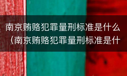 南京贿赂犯罪量刑标准是什么（南京贿赂犯罪量刑标准是什么样的）