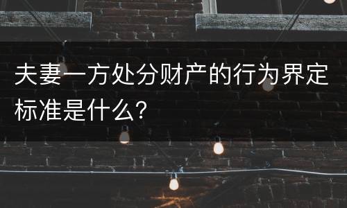 夫妻一方处分财产的行为界定标准是什么？