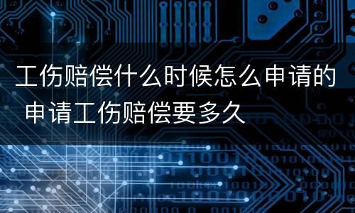 工伤赔偿什么时候怎么申请的 申请工伤赔偿要多久