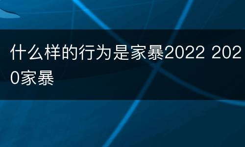 什么样的行为是家暴2022 2020家暴