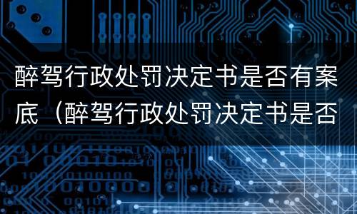 醉驾行政处罚决定书是否有案底（醉驾行政处罚决定书是否有案底对子女有影响吗）