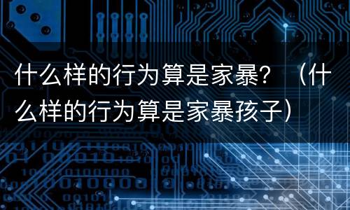 什么样的行为算是家暴？（什么样的行为算是家暴孩子）