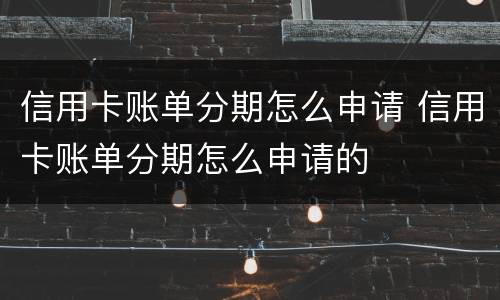 信用卡账单分期怎么申请 信用卡账单分期怎么申请的