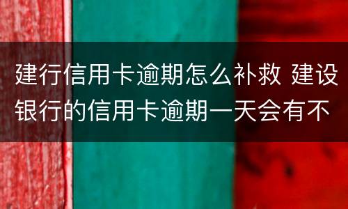 建行信用卡逾期怎么补救 建设银行的信用卡逾期一天会有不良记录