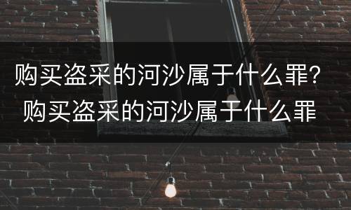 购买盗采的河沙属于什么罪？ 购买盗采的河沙属于什么罪