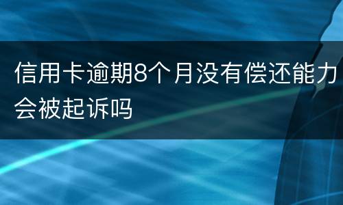 信用卡逾期8个月没有偿还能力会被起诉吗