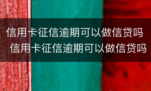 信用卡征信逾期可以做信贷吗 信用卡征信逾期可以做信贷吗知乎